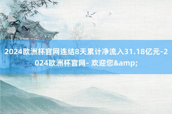 2024欧洲杯官网连结8天累计净流入31.18亿元-2024欧洲杯官网- 欢迎您&
