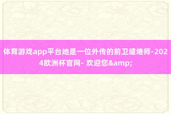 体育游戏app平台她是一位外传的前卫缱绻师-2024欧洲杯官网- 欢迎您&