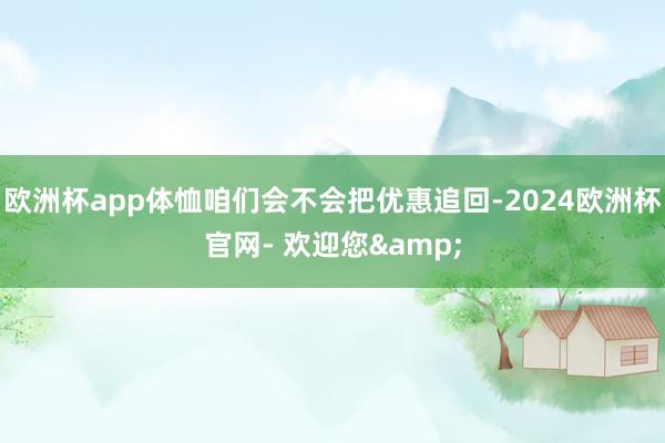 欧洲杯app体恤咱们会不会把优惠追回-2024欧洲杯官网- 欢迎您&