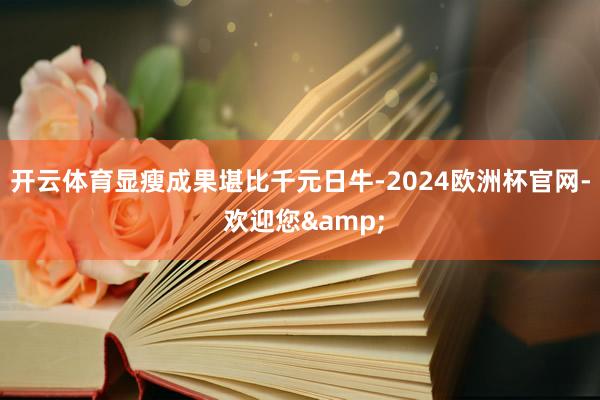 开云体育显瘦成果堪比千元日牛-2024欧洲杯官网- 欢迎您&