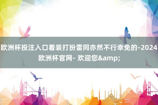 欧洲杯投注入口着装打扮雷同亦然不行幸免的-2024欧洲杯官网- 欢迎您&