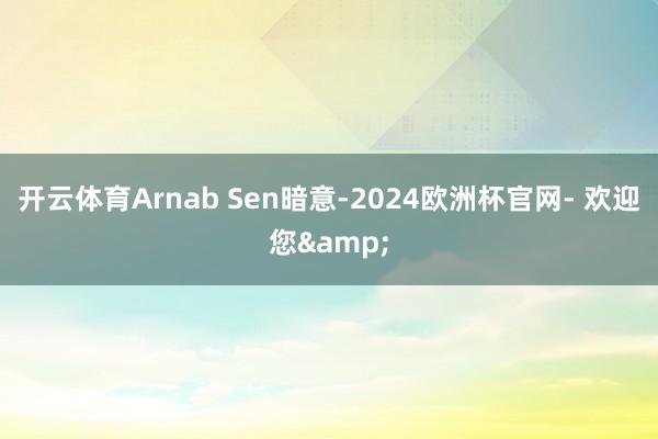 开云体育Arnab Sen暗意-2024欧洲杯官网- 欢迎您&
