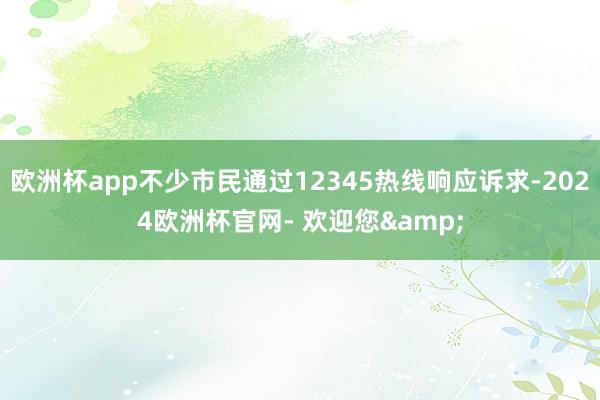 欧洲杯app不少市民通过12345热线响应诉求-2024欧洲杯官网- 欢迎您&