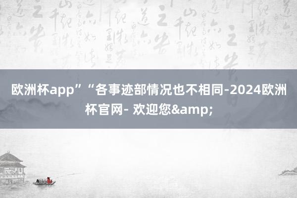 欧洲杯app”　　“各事迹部情况也不相同-2024欧洲杯官网- 欢迎您&