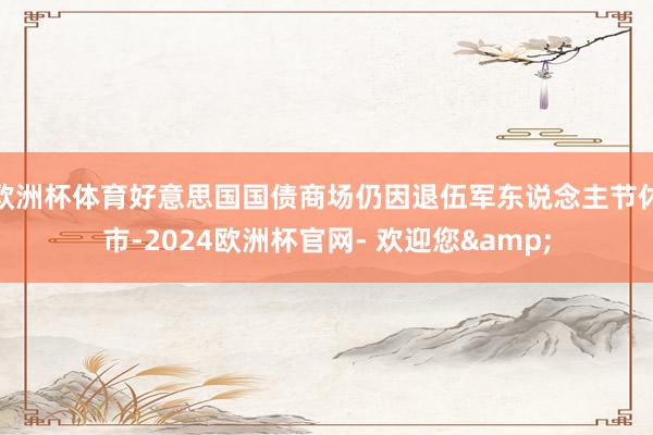 欧洲杯体育好意思国国债商场仍因退伍军东说念主节休市-2024欧洲杯官网- 欢迎您&