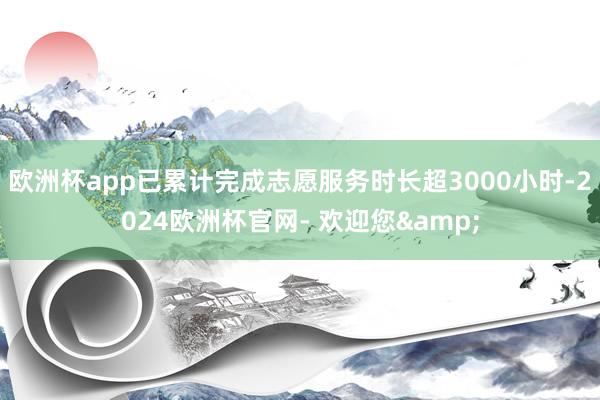 欧洲杯app已累计完成志愿服务时长超3000小时-2024欧洲杯官网- 欢迎您&