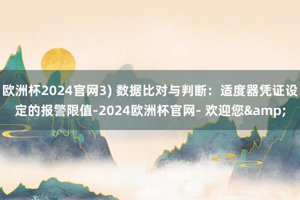 欧洲杯2024官网3) 数据比对与判断：适度器凭证设定的报警限值-2024欧洲杯官网- 欢迎您&