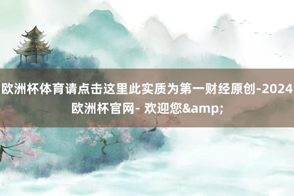 欧洲杯体育请点击这里此实质为第一财经原创-2024欧洲杯官网- 欢迎您&