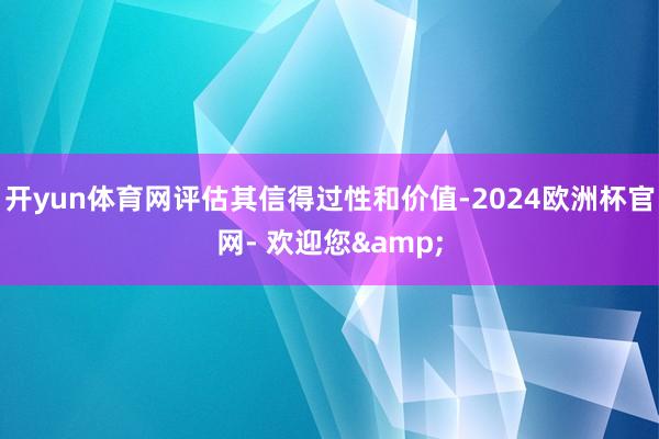 开yun体育网评估其信得过性和价值-2024欧洲杯官网- 欢迎您&