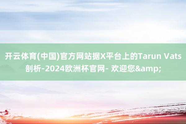 开云体育(中国)官方网站据X平台上的Tarun Vats剖析-2024欧洲杯官网- 欢迎您&
