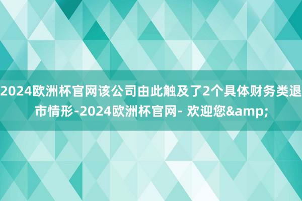 2024欧洲杯官网该公司由此触及了2个具体财务类退市情形-2024欧洲杯官网- 欢迎您&
