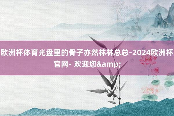 欧洲杯体育光盘里的骨子亦然林林总总-2024欧洲杯官网- 欢迎您&