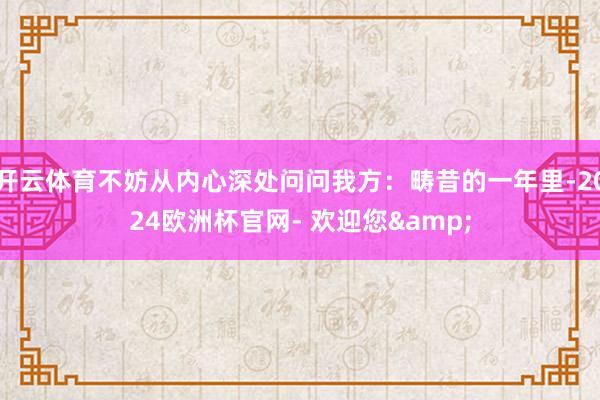 开云体育不妨从内心深处问问我方：畴昔的一年里-2024欧洲杯官网- 欢迎您&