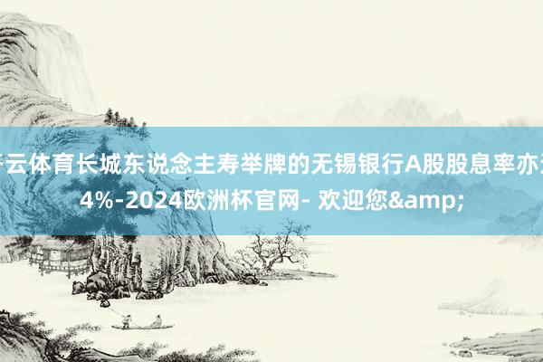 开云体育长城东说念主寿举牌的无锡银行A股股息率亦达4%-2024欧洲杯官网- 欢迎您&
