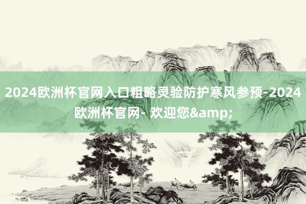 2024欧洲杯官网入口粗略灵验防护寒风参预-2024欧洲杯官网- 欢迎您&