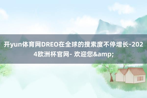 开yun体育网DREO在全球的搜索度不停增长-2024欧洲杯官网- 欢迎您&
