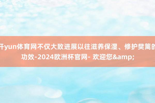 开yun体育网不仅大致进展以往滋养保湿、修护樊篱的功效-2024欧洲杯官网- 欢迎您&