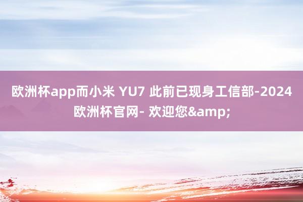 欧洲杯app而小米 YU7 此前已现身工信部-2024欧洲杯官网- 欢迎您&