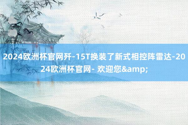 2024欧洲杯官网歼-15T换装了新式相控阵雷达-2024欧洲杯官网- 欢迎您&