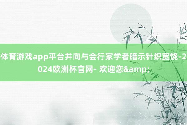 体育游戏app平台并向与会行家学者暗示针织宽饶-2024欧洲杯官网- 欢迎您&