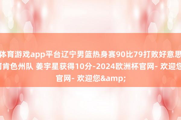 体育游戏app平台辽宁男篮热身赛90比79打败好意思国TBT阿肯色州队 姜宇星获得10分-2024欧洲杯官网- 欢迎您&