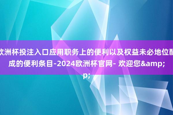 欧洲杯投注入口应用职务上的便利以及权益未必地位酿成的便利条目-2024欧洲杯官网- 欢迎您&