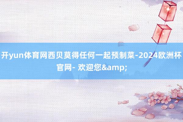 开yun体育网西贝莫得任何一起预制菜-2024欧洲杯官网- 欢迎您&