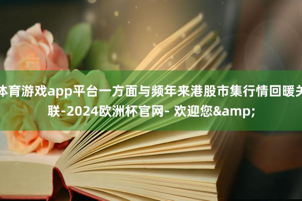 体育游戏app平台一方面与频年来港股市集行情回暖关联-2024欧洲杯官网- 欢迎您&