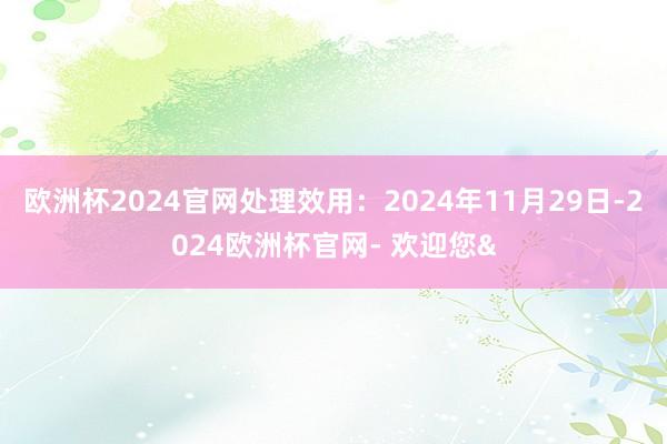 欧洲杯2024官网处理效用:2024年11月29日-2024欧洲杯官网- 欢迎您&
