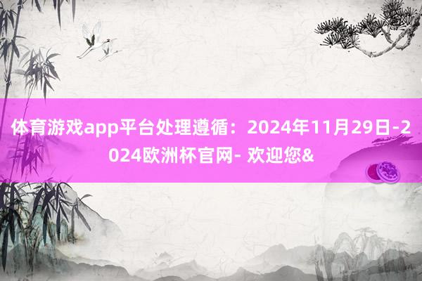 体育游戏app平台处理遵循:2024年11月29日-2024欧洲杯官网- 欢迎您&