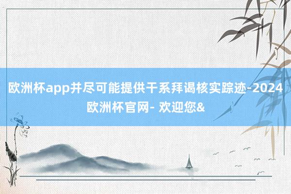 欧洲杯app并尽可能提供干系拜谒核实踪迹-2024欧洲杯官网- 欢迎您&