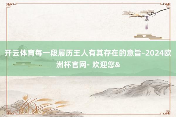开云体育每一段履历王人有其存在的意旨-2024欧洲杯官网- 欢迎您&