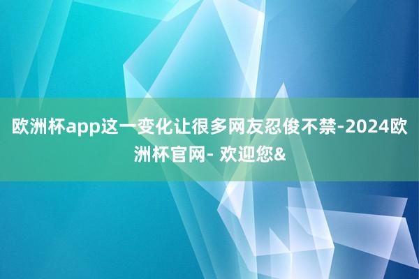 欧洲杯app这一变化让很多网友忍俊不禁-2024欧洲杯官网- 欢迎您&