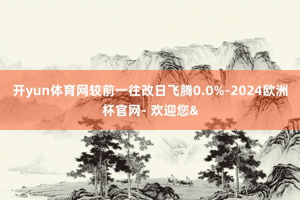 开yun体育网较前一往改日飞腾0.0%-2024欧洲杯官网- 欢迎您&