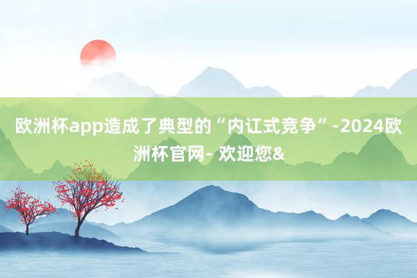 欧洲杯app造成了典型的“内讧式竞争”-2024欧洲杯官网- 欢迎您&