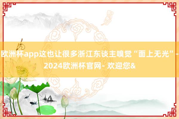 欧洲杯app这也让很多浙江东谈主嗅觉“面上无光”-2024欧洲杯官网- 欢迎您&