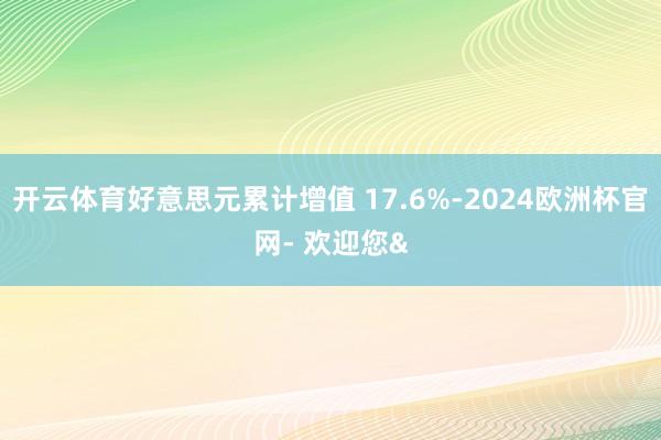 开云体育好意思元累计增值 17.6%-2024欧洲杯官网- 欢迎您&