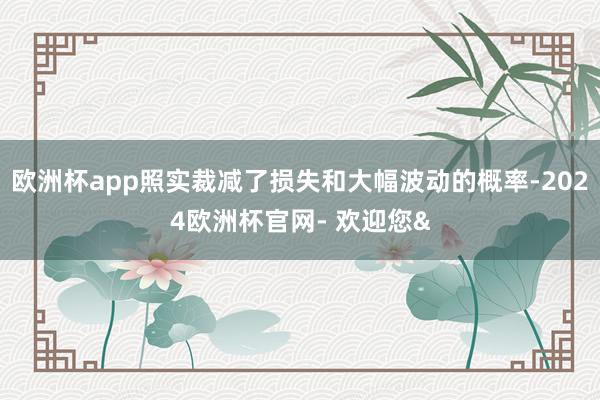 欧洲杯app照实裁减了损失和大幅波动的概率-2024欧洲杯官网- 欢迎您&