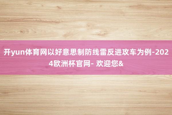开yun体育网以好意思制防线雷反进攻车为例-2024欧洲杯官网- 欢迎您&