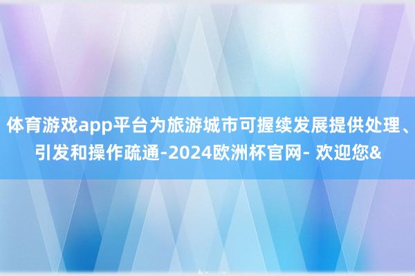 体育游戏app平台为旅游城市可握续发展提供处理、引发和操作疏通-2024欧洲杯官网- 欢迎您&