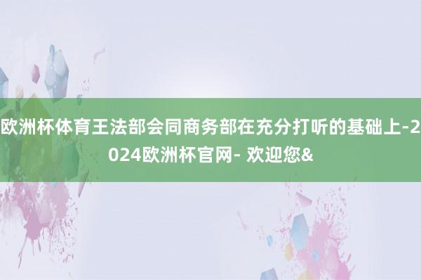 欧洲杯体育王法部会同商务部在充分打听的基础上-2024欧洲杯官网- 欢迎您&