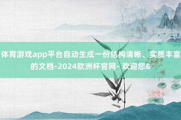 体育游戏app平台自动生成一份结构清晰、实质丰富的文档-2024欧洲杯官网- 欢迎您&