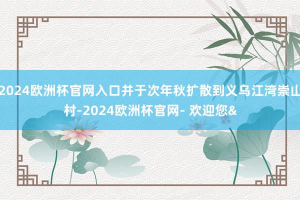 2024欧洲杯官网入口并于次年秋扩散到义乌江湾崇山村-2024欧洲杯官网- 欢迎您&