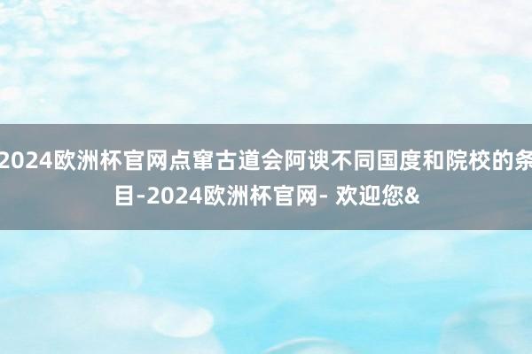 2024欧洲杯官网点窜古道会阿谀不同国度和院校的条目-2024欧洲杯官网- 欢迎您&