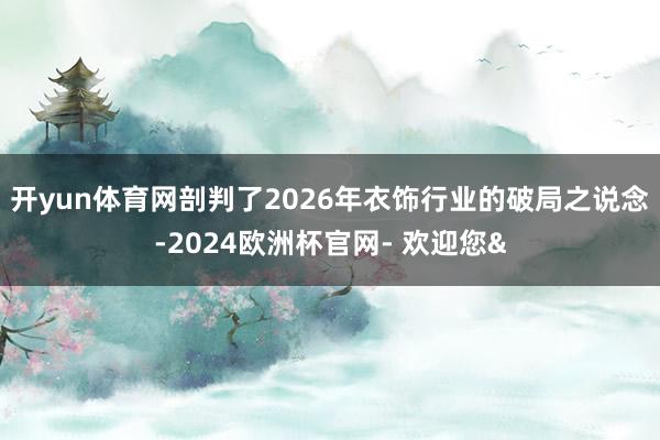 开yun体育网剖判了2026年衣饰行业的破局之说念-2024欧洲杯官网- 欢迎您&