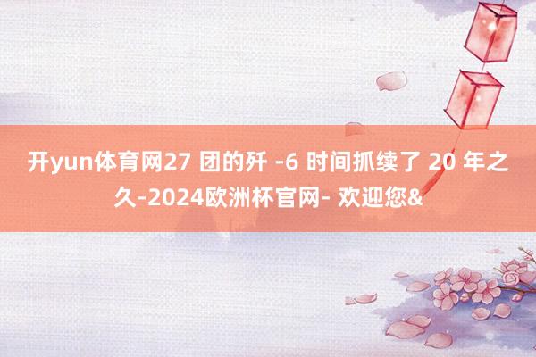 开yun体育网27 团的歼 -6 时间抓续了 20 年之久-2024欧洲杯官网- 欢迎您&