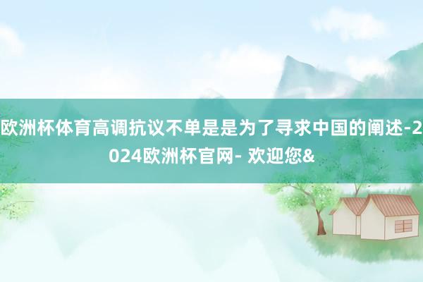 欧洲杯体育高调抗议不单是是为了寻求中国的阐述-2024欧洲杯官网- 欢迎您&