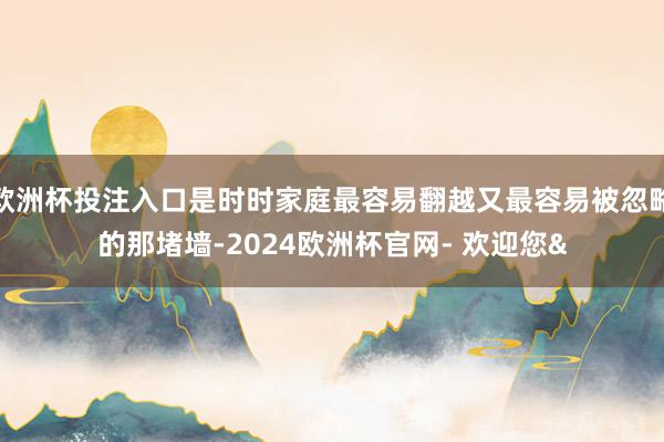 欧洲杯投注入口是时时家庭最容易翻越又最容易被忽略的那堵墙-2024欧洲杯官网- 欢迎您&