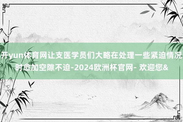 开yun体育网让支医学员们大略在处理一些紧迫情况时愈加空隙不迫-2024欧洲杯官网- 欢迎您&
