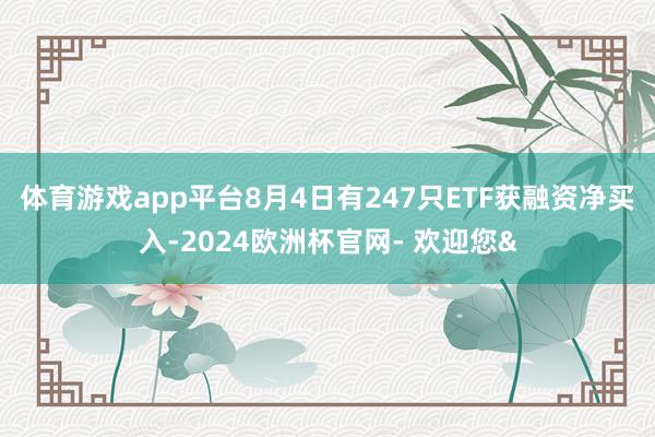 体育游戏app平台8月4日有247只ETF获融资净买入-2024欧洲杯官网- 欢迎您&